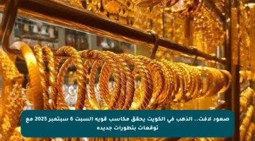 صعود لافت.. الذهب في الكويت يحقق مكاسب قوية السبت 6 سبتمبر 2025 مع توقعات بتطورات جديدة